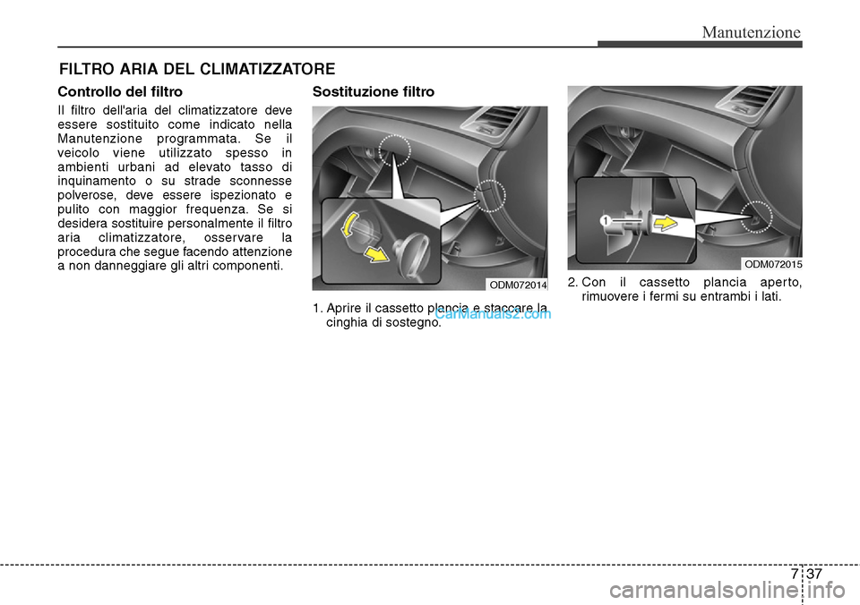 Hyundai Santa Fe 2016 Manuale del proprietario (in Italian) 737
Manutenzione
FILTRO ARIA DEL CLIMATIZZATORE
Controllo del filtro
Il filtro dellaria del climatizzatore deve
essere sostituito come indicato nella
Manutenzione programmata. Se il
veicolo viene uti Hyundai Santa Fe 2016 Manuale del proprietario (in Italian) 737
Manutenzione
FILTRO ARIA DEL CLIMATIZZATORE
Controllo del filtro
Il filtro dellaria del climatizzatore deve
essere sostituito come indicato nella
Manutenzione programmata. Se il
veicolo viene uti
