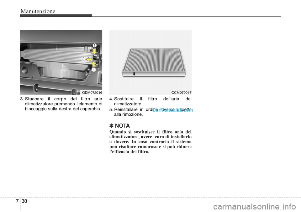Hyundai Santa Fe 2016 Manuale del proprietario (in Italian) Manutenzione
38 7
3. Staccare il corpo del filtro aria
climatizzatore premendo lelemento di
bloccaggio sulla destra del coperchio.4. Sostituire Il filtro dellaria del
climatizzatore.
5. Reinstallare Hyundai Santa Fe 2016 Manuale del proprietario (in Italian) Manutenzione
38 7
3. Staccare il corpo del filtro aria
climatizzatore premendo lelemento di
bloccaggio sulla destra del coperchio.4. Sostituire Il filtro dellaria del
climatizzatore.
5. Reinstallare