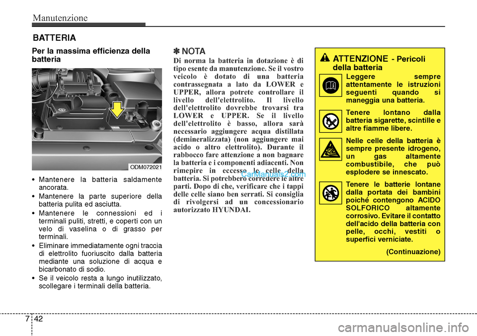 Hyundai Santa Fe 2016 Manuale del proprietario (in Italian) Manutenzione
42 7
Per la massima efficienza della
batteria
• Mantenere la batteria saldamente
ancorata.
• Mantenere la parte superiore della
batteria pulita ed asciutta.
• Mantenere le connessio Hyundai Santa Fe 2016 Manuale del proprietario (in Italian) Manutenzione
42 7
Per la massima efficienza della
batteria
• Mantenere la batteria saldamente
ancorata.
• Mantenere la parte superiore della
batteria pulita ed asciutta.
• Mantenere le connessio