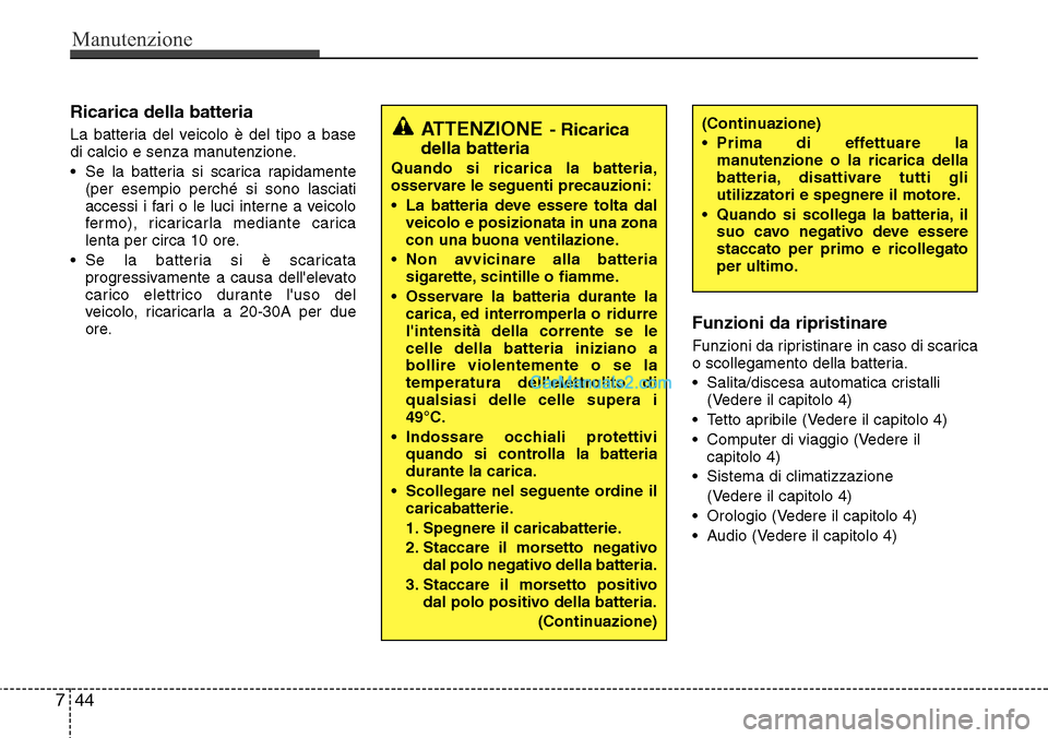 Hyundai Santa Fe 2016 Manuale del proprietario (in Italian) Manutenzione
44 7
Ricarica della batteria
La batteria del veicolo è del tipo a base
di calcio e senza manutenzione.
• Se la batteria si scarica rapidamente
(per esempio perché si sono lasciati
acc Hyundai Santa Fe 2016 Manuale del proprietario (in Italian) Manutenzione
44 7
Ricarica della batteria
La batteria del veicolo è del tipo a base
di calcio e senza manutenzione.
• Se la batteria si scarica rapidamente
(per esempio perché si sono lasciati
acc