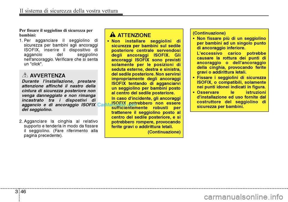 Hyundai Santa Fe 2016  Manuale del proprietario (in Italian) Il sistema di sicurezza della vostra vettura
46 3
Per fissare il seggiolino di sicurezza per
bambini:
1. Per agganciare il seggiolino di
sicurezza per bambini agli ancoraggi
ISOFIX, inserire il dispos