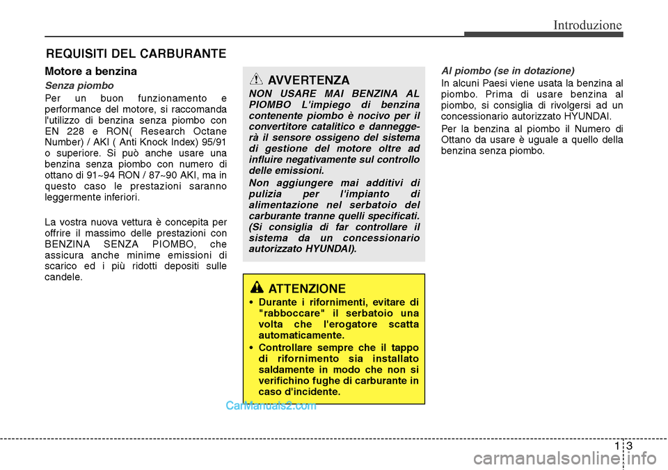 Hyundai Santa Fe 2016  Manuale del proprietario (in Italian) 13
Introduzione
Motore a benzina
Senza piombo
Per un buon funzionamento e
performance del motore, si raccomanda
lutilizzo di benzina senza piombo con
EN 228 e RON( Research Octane
Number) / AKI ( Ant