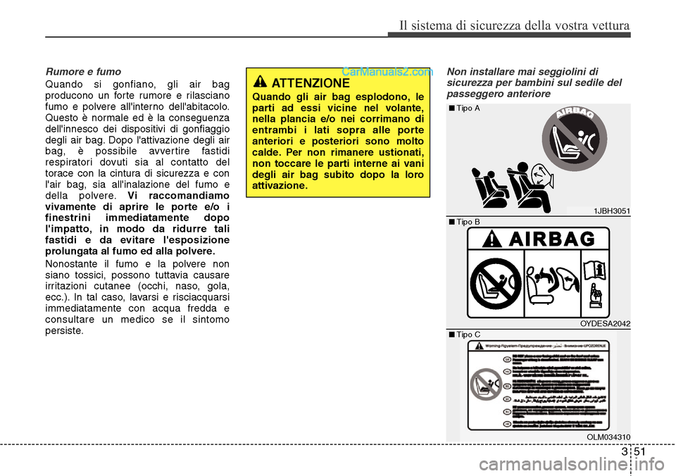 Hyundai Santa Fe 2016  Manuale del proprietario (in Italian) 351
Il sistema di sicurezza della vostra vettura
Rumore e fumo
Quando si gonfiano, gli air bag
producono un forte rumore e rilasciano
fumo e polvere allinterno dellabitacolo.
Questo è normale ed è