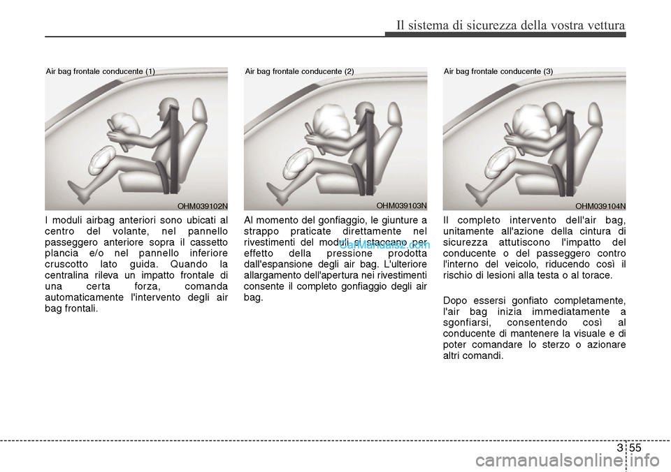 Hyundai Santa Fe 2016  Manuale del proprietario (in Italian) 355
Il sistema di sicurezza della vostra vettura
I moduli airbag anteriori sono ubicati al
centro del volante, nel pannello
passeggero anteriore sopra il cassetto
plancia e/o nel pannello inferiore
cr