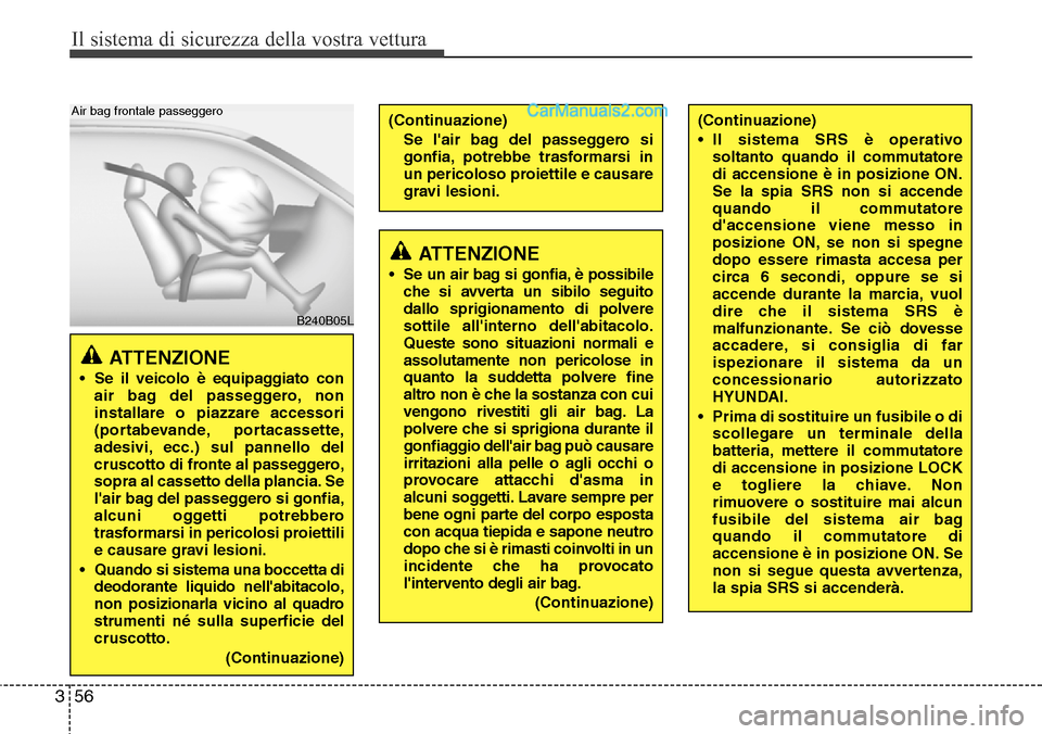 Hyundai Santa Fe 2016  Manuale del proprietario (in Italian) Il sistema di sicurezza della vostra vettura
56 3
ATTENZIONE 
• Se il veicolo è equipaggiato con
air bag del passeggero, non
installare o piazzare accessori
(portabevande, portacassette,
adesivi, e