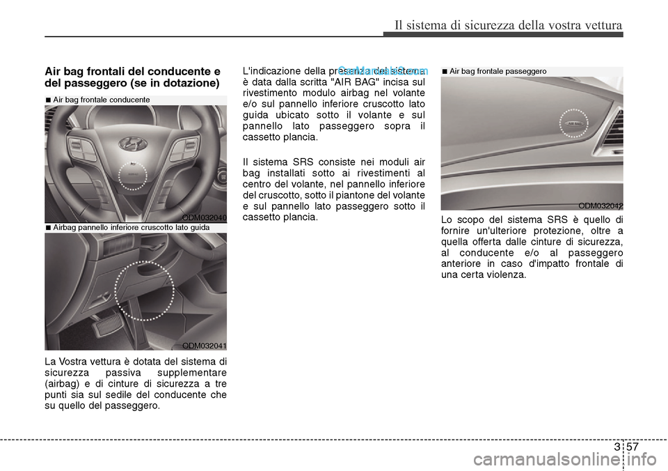 Hyundai Santa Fe 2016  Manuale del proprietario (in Italian) 357
Il sistema di sicurezza della vostra vettura
Air bag frontali del conducente e
del passeggero (se in dotazione)
La Vostra vettura è dotata del sistema di
sicurezza passiva supplementare
(airbag) 