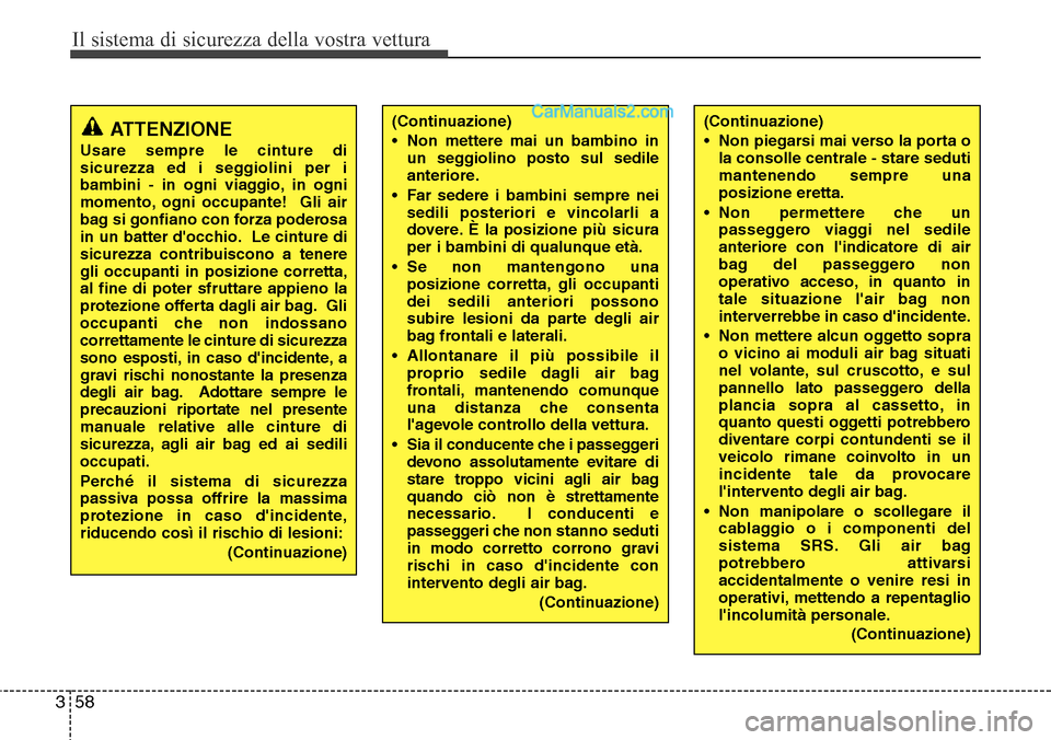 Hyundai Santa Fe 2016  Manuale del proprietario (in Italian) Il sistema di sicurezza della vostra vettura
58 3
(Continuazione)
• Non mettere mai un bambino in
un seggiolino posto sul sedile
anteriore.
• Far sedere i bambini sempre nei
sedili posteriori e vi