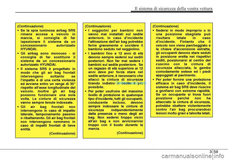 Hyundai Santa Fe 2016  Manuale del proprietario (in Italian) 359
Il sistema di sicurezza della vostra vettura
(Continuazione)
• Se la spia luminosa airbag SRS
rimane accesa a veicolo in
marcia, si consiglia di far
ispezionare il sistema da un
concessionario a