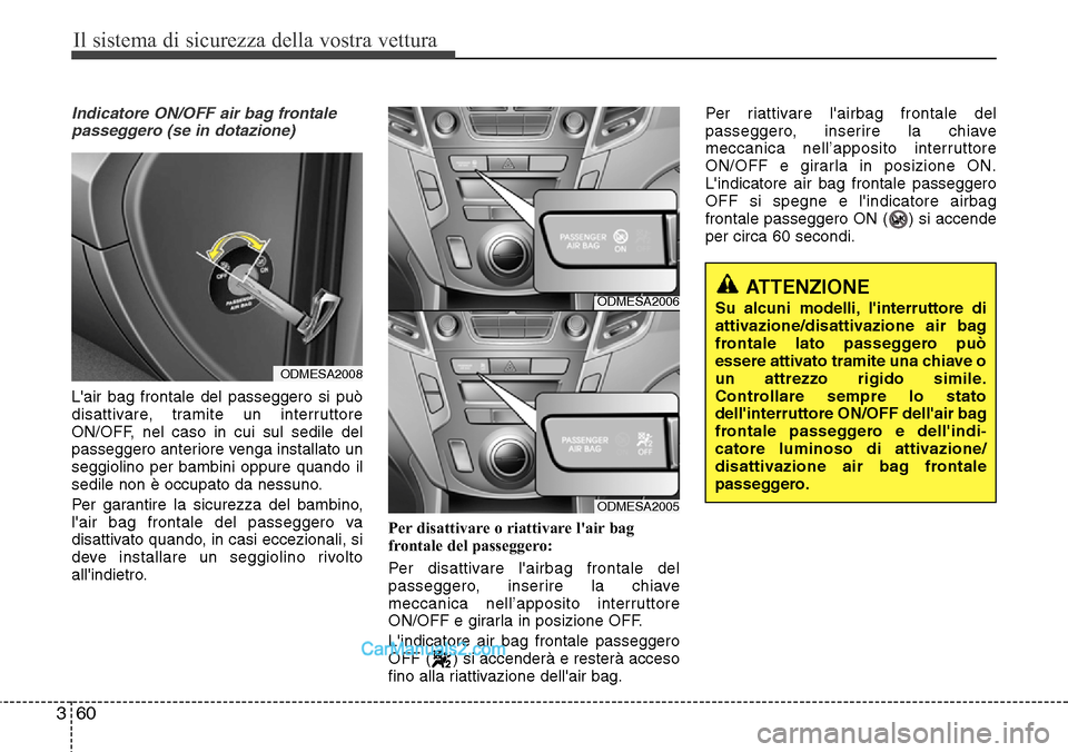 Hyundai Santa Fe 2016  Manuale del proprietario (in Italian) Il sistema di sicurezza della vostra vettura
60 3
Indicatore ON/OFF air bag frontale
passeggero (se in dotazione)
Lair bag frontale del passeggero si può
disattivare, tramite un interruttore
ON/OFF,