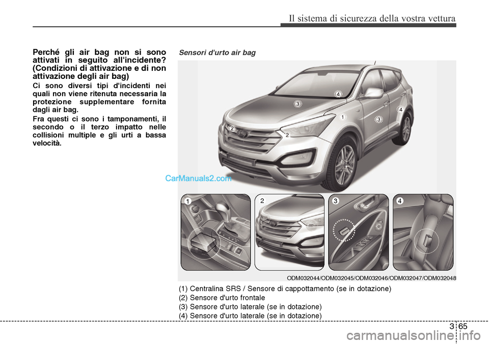 Hyundai Santa Fe 2016  Manuale del proprietario (in Italian) 365
Il sistema di sicurezza della vostra vettura
Perché gli air bag non si sono
attivati in seguito allincidente?
(Condizioni di attivazione e di non
attivazione degli air bag)
Ci sono diversi tipi 