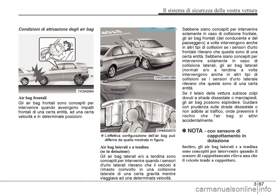 Hyundai Santa Fe 2016  Manuale del proprietario (in Italian) 367
Il sistema di sicurezza della vostra vettura
Condizioni di attivazione degli air bag
Air bag frontali
Gli air bag frontali sono concepiti per
intervenire quando avvengono impatti
frontali di una c