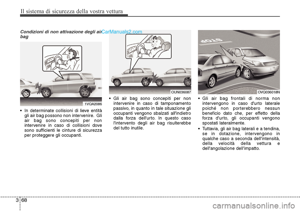 Hyundai Santa Fe 2016  Manuale del proprietario (in Italian) Il sistema di sicurezza della vostra vettura
68 3
Condizioni di non attivazione degli air
bag
• In determinate collisioni di lieve entità
gli air bag possono non intervenire. Gli
air bag sono conce
