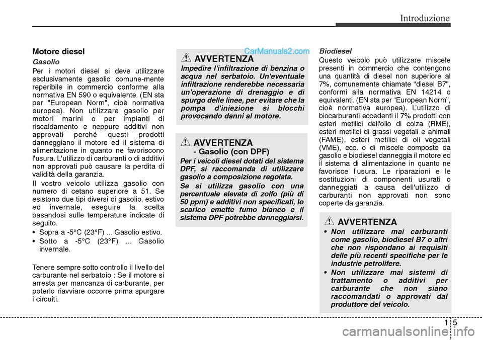 Hyundai Santa Fe 2016 Manuale del proprietario (in Italian) 15
Introduzione
Motore diesel
Gasolio
Per i motori diesel si deve utilizzare
esclusivamente gasolio comune-mente
reperibile in commercio conforme alla
normativa EN 590 o equivalente. (EN sta
per "Euro Hyundai Santa Fe 2016 Manuale del proprietario (in Italian) 15
Introduzione
Motore diesel
Gasolio
Per i motori diesel si deve utilizzare
esclusivamente gasolio comune-mente
reperibile in commercio conforme alla
normativa EN 590 o equivalente. (EN sta
per "Euro