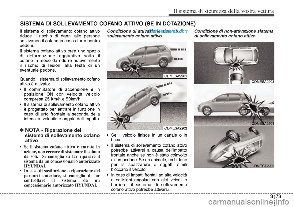 Hyundai Santa Fe 2016 Manuale del proprietario (in Italian) 373
Il sistema di sicurezza della vostra vettura
Il sistema di sollevamento cofano attivo
riduce il rischio di danni alle persone
sollevando il cofano in caso durto contro
pedoni.
Il sistema cofano a Hyundai Santa Fe 2016 Manuale del proprietario (in Italian) 373
Il sistema di sicurezza della vostra vettura
Il sistema di sollevamento cofano attivo
riduce il rischio di danni alle persone
sollevando il cofano in caso durto contro
pedoni.
Il sistema cofano a