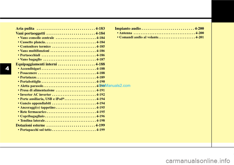 Hyundai Santa Fe 2016  Manuale del proprietario (in Italian) Aria pulita  . . . . . . . . . . . . . . . . . . . . . . . . . . . . . . 4-183
Vani portaoggetti . . . . . . . . . . . . . . . . . . . . . . . . . 4-184
• Vano consolle centrale  . . . . . . . . . .