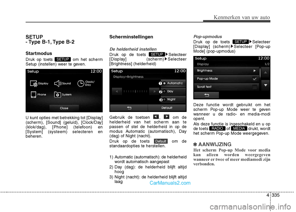 Hyundai Santa Fe 2016  Handleiding (in Dutch) 4335
Kenmerken van uw auto
SETUP  
- Type B-1, Type B-2 
Startmodus 
Druk op toets  om het scherm 
Setup (instellen) weer te geven. 
U kunt opties met betrekking tot [Display] 
(scherm), [Sound] (gelu