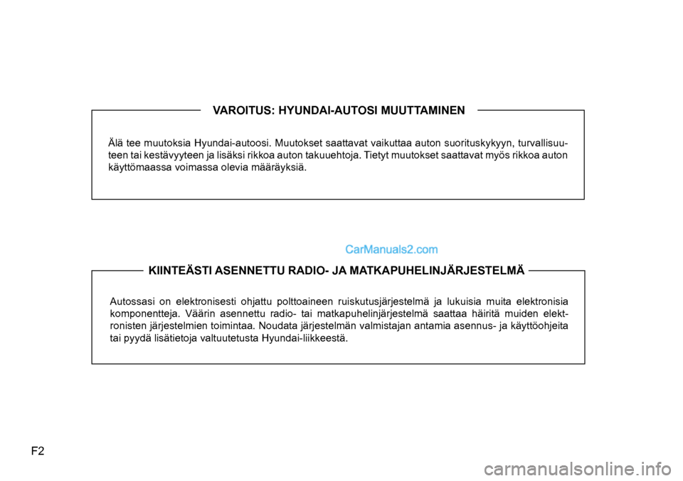 Hyundai Santa Fe 2016  Omistajan Käsikirja (in Finnish) F2  
Älä tee muutoksia Hyundai-autoosi. Muutokset saattavat vaikuttaa auton suorituskykyyn, turvallisuu-
teen tai kestävyyteen ja lisäksi rikkoa auton takuuehtoja. Tietyt muutokset saattavat myös