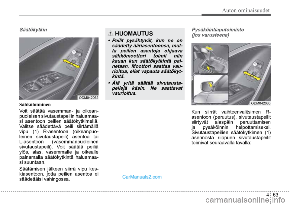 Hyundai Santa Fe 2016 Omistajan Käsikirja (in Finnish) Auton ominaisuudet
4 63
ODM042052
HUOMAUTUS
• Peilit pysähtyvät, kun ne on
säädetty ääriasentoonsa, mut- ta peilien asentoja ohjaava sähkömoottori toimii niin kauan kun säätök Hyundai Santa Fe 2016 Omistajan Käsikirja (in Finnish) Auton ominaisuudet
4 63
ODM042052
HUOMAUTUS
• Peilit pysähtyvät, kun ne on
säädetty ääriasentoonsa, mut- ta peilien asentoja ohjaava sähkömoottori toimii niin kauan kun säätök