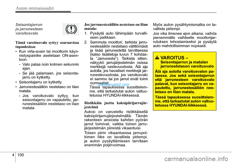 Hyundai Santa Fe 2016 Omistajan Käsikirja (in Finnish) Auton ominaisuudet
4 100
Seisontajarrun
ja jarrunesteen
varoitusvalo
Tämä varoitusvalo syttyy seuraavissa
tapauksissa:
• Kun virta-avain tai moottorin käyn-
nistyspainike asetetaan ON-a Hyundai Santa Fe 2016 Omistajan Käsikirja (in Finnish) Auton ominaisuudet
4 100
Seisontajarrun
ja jarrunesteen
varoitusvalo
Tämä varoitusvalo syttyy seuraavissa
tapauksissa:
• Kun virta-avain tai moottorin käyn-
nistyspainike asetetaan ON-a