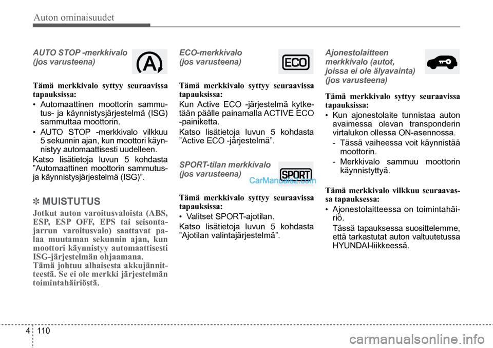 Hyundai Santa Fe 2016  Omistajan Käsikirja (in Finnish) Auton ominaisuudet 
4  110
AUTO STOP -merkkivalo 
(jos varusteena)
Tämä merkkivalo syttyy seuraavissa 
tapauksissa:
• 
Automaattinen moottorin sammu-
tus- ja käynnistysjärjestelmä (ISG) 
sammut