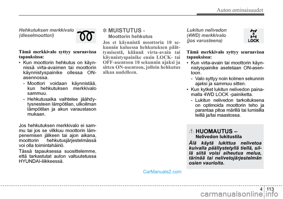 Hyundai Santa Fe 2016 Omistajan Käsikirja (in Finnish) Auton ominaisuudet
4 113
Hehkutuksen merkkivalo
(dieselmoottori)
Tämä merkkivalo syttyy seuraavissa
tapauksissa:
•
Kun moottorin hehkutus on käyn-
nissä virta-avaimen tai moottorin
käynn Hyundai Santa Fe 2016 Omistajan Käsikirja (in Finnish) Auton ominaisuudet
4 113
Hehkutuksen merkkivalo
(dieselmoottori)
Tämä merkkivalo syttyy seuraavissa
tapauksissa:
•
Kun moottorin hehkutus on käyn-
nissä virta-avaimen tai moottorin
käynn