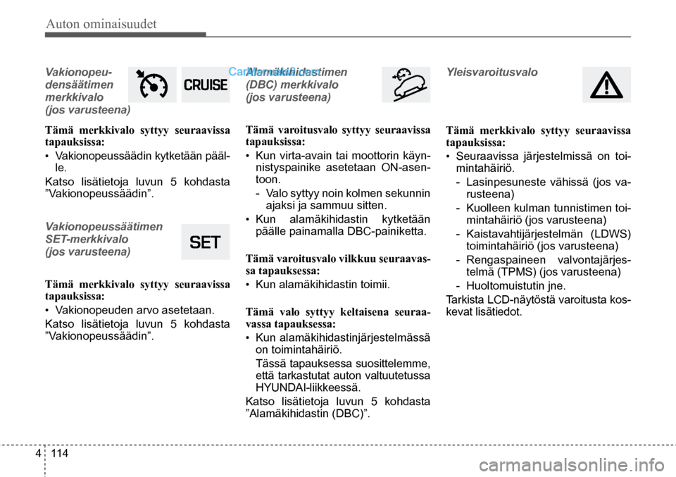 Hyundai Santa Fe 2016 Omistajan Käsikirja (in Finnish) Auton ominaisuudet
4 114
Vakionopeu-
densäätimen
merkkivalo
(jos varusteena)
Tämä merkkivalo syttyy seuraavissa
tapauksissa:
• Vakionopeussäädin kytketään pääl-
le.
Katso lisätie Hyundai Santa Fe 2016 Omistajan Käsikirja (in Finnish) Auton ominaisuudet
4 114
Vakionopeu-
densäätimen
merkkivalo
(jos varusteena)
Tämä merkkivalo syttyy seuraavissa
tapauksissa:
• Vakionopeussäädin kytketään pääl-
le.
Katso lisätie