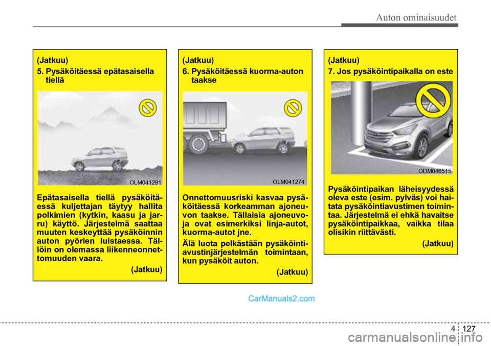 Hyundai Santa Fe 2016 Omistajan Käsikirja (in Finnish) Auton ominaisuudet
4 127
(Jatkuu)
5. Pysäköitäessä epätasaisella
tiellä
Epätasaisella tiellä pysäköitä-
essä kuljettajan täytyy hallita
polkimien (kytkin, kaasu ja jar-
ru) käytt Hyundai Santa Fe 2016 Omistajan Käsikirja (in Finnish) Auton ominaisuudet
4 127
(Jatkuu)
5. Pysäköitäessä epätasaisella
tiellä
Epätasaisella tiellä pysäköitä-
essä kuljettajan täytyy hallita
polkimien (kytkin, kaasu ja jar-
ru) käytt