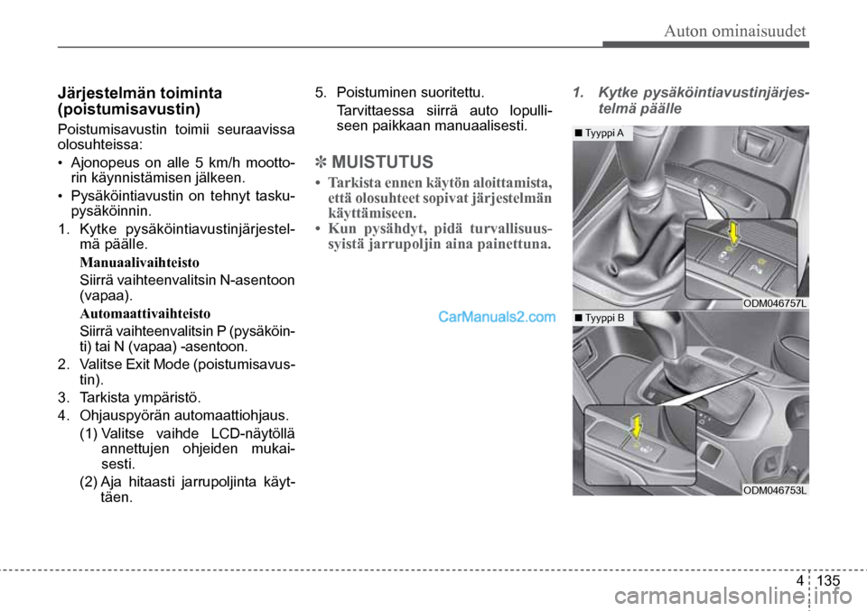 Hyundai Santa Fe 2016  Omistajan Käsikirja (in Finnish) Auton ominaisuudet  
4  135
Järjestelmän toiminta  
(poistumisavustin)
Poistumisavustin toimii seuraavissa 
olosuhteissa:
• Ajonopeus on alle 5 km/h mootto-
rin käynnistämisen jälkeen.
•  Pys