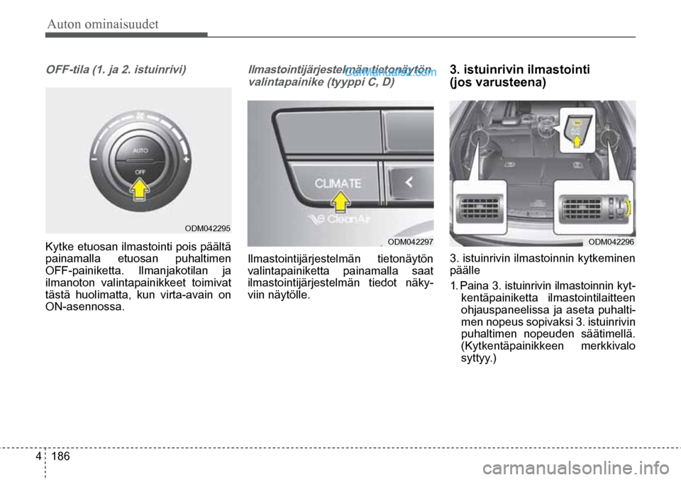 Hyundai Santa Fe 2016  Omistajan Käsikirja (in Finnish) Auton ominaisuudet 
4  186
ODM042296  ODM042297  
ODM042295  
OFF-tila (1. ja 2. istuinrivi)  
Kytke etuosan ilmastointi pois päältä 
painamalla etuosan puhaltimen 
OFF-painiketta. Ilmanjakotilan j