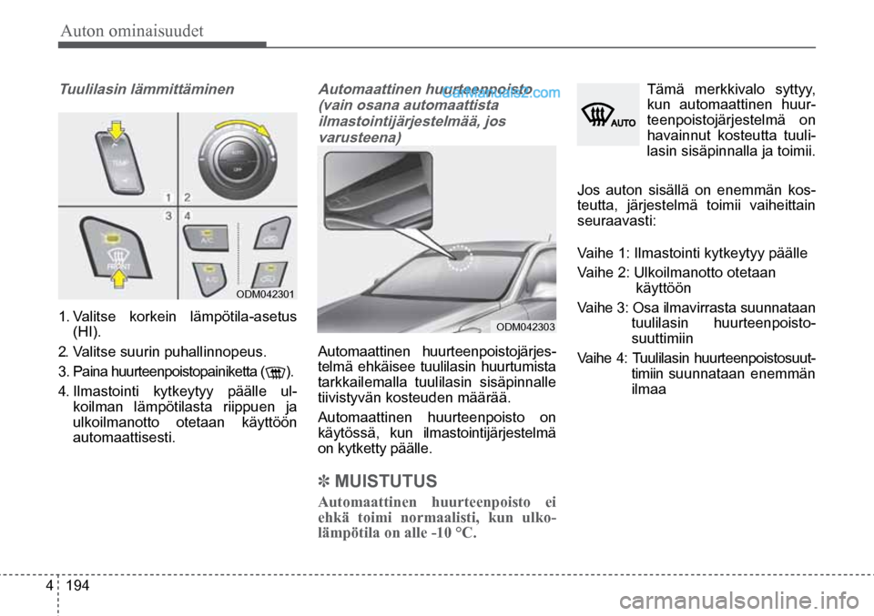 Hyundai Santa Fe 2016  Omistajan Käsikirja (in Finnish) Auton ominaisuudet 
4  194
ODM042303  
ODM042301  
Tuulilasin lämmittäminen    
1. Valitse korkein lämpötila-asetus 
(HI). 
2.  Valitse suurin puhallinnopeus.  
3.  Paina huurteenpoistopainiketta 