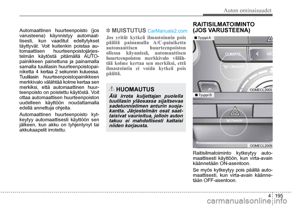 Hyundai Santa Fe 2016  Omistajan Käsikirja (in Finnish) Auton ominaisuudet  
4  195
 HUOMAUTUS 
Älä  irrota  kuljettajan  puolella 
tuulilasin yläosassa sijaitsevaa sadetunnistimen  anturin  suoja-kantta. Järjestelmän osat saat-taisivat vaurioitua, jo