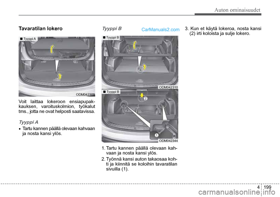 Hyundai Santa Fe 2016  Omistajan Käsikirja (in Finnish) Auton ominaisuudet  
4  199
■ Tyyppi A   
ODM042309  ■ Tyyppi B 
■ Tyyppi B ODM042310  
ODM042344  
Tavaratilan lokero  
Voit laittaa lokeroon ensiapupak -
kauksen, varoituskolmion, työkalut 
t