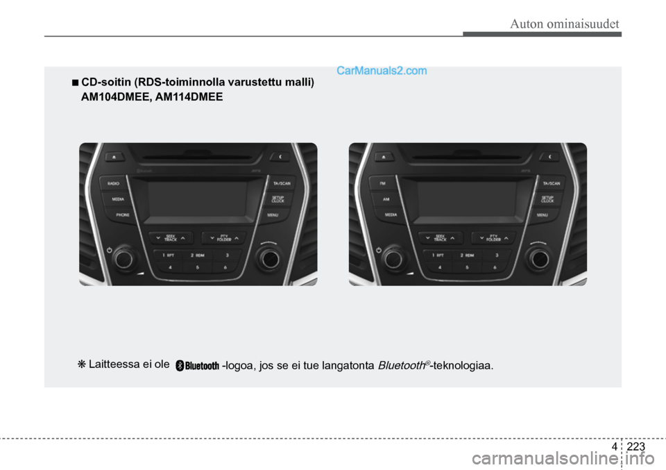 Hyundai Santa Fe 2016 Omistajan Käsikirja (in Finnish) Auton ominaisuudet
4 223
■ CD-soitin (RDS-toiminnolla varustettu malli)
AM104DMEE, AM114DMEE
❋ Laitteessa ei ole -logoa, jos se ei tue langatonta
Bluetooth®-teknologiaa. Hyundai Santa Fe 2016 Omistajan Käsikirja (in Finnish) Auton ominaisuudet
4 223
■ CD-soitin (RDS-toiminnolla varustettu malli)
AM104DMEE, AM114DMEE
❋ Laitteessa ei ole -logoa, jos se ei tue langatonta
Bluetooth®-teknologiaa.