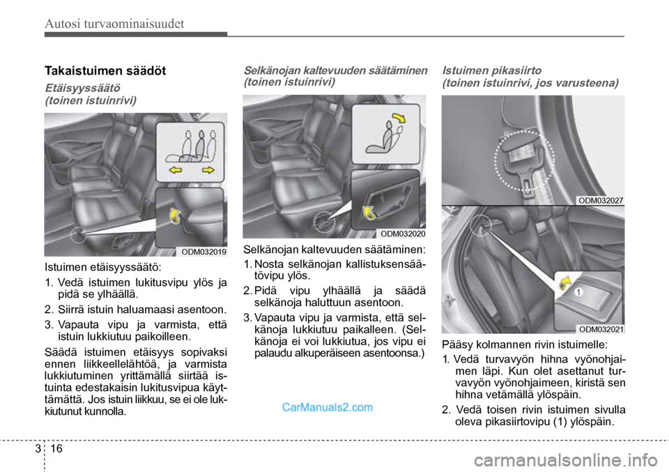 Hyundai Santa Fe 2016  Omistajan Käsikirja (in Finnish) Autosi turvaominaisuudet 
3  16
ODM032019  
ODM032020  
ODM032027  
ODM032021  
Pääsy kolmannen rivin istuimelle:
1. Vedä turvavyön hihna  vyönohjai-
men läpi. Kun olet asettanut tur-
vavyön vy