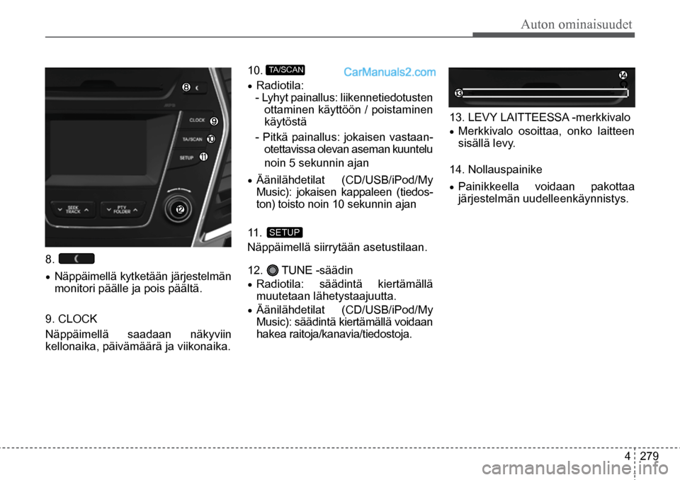 Hyundai Santa Fe 2016 Omistajan Käsikirja (in Finnish) Auton ominaisuudet
4 279
11. SETUP
10. TA/SCAN
8.
• Näppäimellä kytketään järjestelmän
monitori päälle ja pois päältä.
9. CLOCK
Näppäimellä saadaan näkyviin
kellonaika, p Hyundai Santa Fe 2016 Omistajan Käsikirja (in Finnish) Auton ominaisuudet
4 279
11. SETUP
10. TA/SCAN
8.
• Näppäimellä kytketään järjestelmän
monitori päälle ja pois päältä.
9. CLOCK
Näppäimellä saadaan näkyviin
kellonaika, p