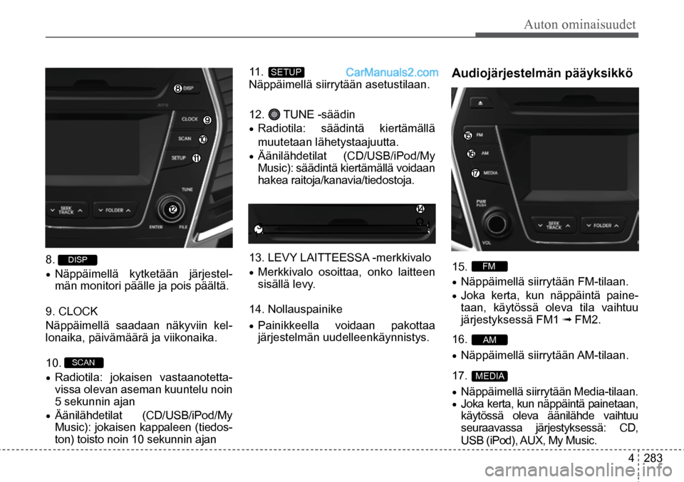 Hyundai Santa Fe 2016  Omistajan Käsikirja (in Finnish) Auton ominaisuudet
4  283
17.  
MEDIA  
16.  AM  
15.  FM  
11.  SETUP  
10.  SCAN   
8.  DISP   
•	Näppäimellä kytketään järjestel
-
män monitori päälle ja pois päältä.  
9. CLOCK
Näpp