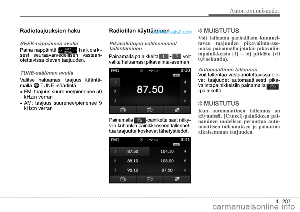 Hyundai Santa Fe 2016  Omistajan Käsikirja (in Finnish) Auton ominaisuudet
4  287
Radiotaajuuksien haku 
SEEK-näppäimen avulla  
Paina näppäintä   h a k e a k-
sesi seuraavan/edellisen vastaan-
otettavissa olevan taajuuden.  SEEK 
TRACK
  
TUNE-säät
