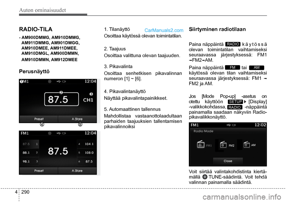Hyundai Santa Fe 2016  Omistajan Käsikirja (in Finnish) Auton ominaisuudet 
4  290
AM  
RADIO  
RADIO-TILA 
- AM900DMMG, AM910DMMG,
 AM911DMMG, AM901DMGG, 
AM910DMEE, AM911DMEE, 
AM910DMGL, AM900DMMN, 
AM910DMMN, AM912DMEE
Perusnäyttö  
1. Tilanäyttö
O