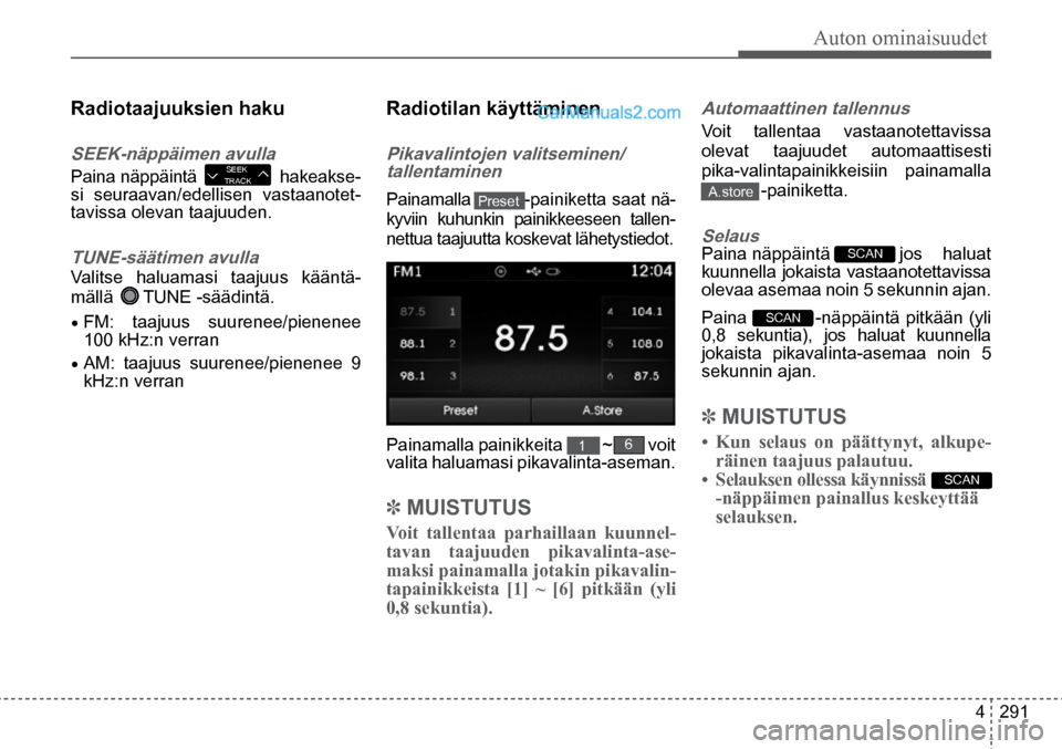 Hyundai Santa Fe 2016  Omistajan Käsikirja (in Finnish) Auton ominaisuudet
4  291
SCAN   
SEEK 
TRACK  
Radiotaajuuksien haku 
SEEK-näppäimen avulla  
Paina näppäintä   hakeakse-
si seuraavan/edellisen vastaanotet-
tavissa olevan taajuuden.  
TUNE-sä