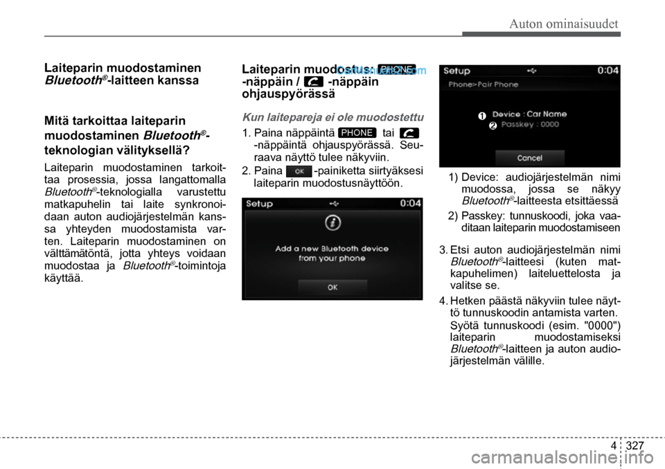 Hyundai Santa Fe 2016  Omistajan Käsikirja (in Finnish) Auton ominaisuudet
4  327
PHONE  
PHONE  
Laiteparin muodostaminen 
Bluetooth®-laitteen kanssa 
Mitä tarkoittaa laiteparin 
muodostaminen 
Bluetooth®-
teknologian välityksellä? 
Laiteparin muodos