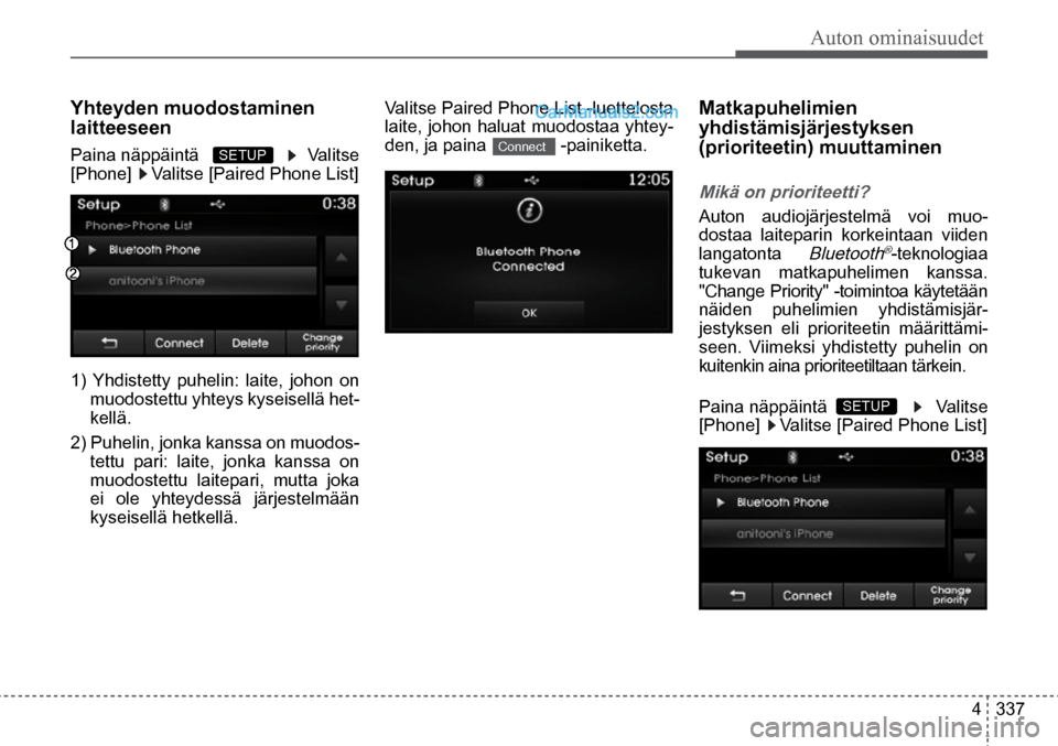 Hyundai Santa Fe 2016  Omistajan Käsikirja (in Finnish) Auton ominaisuudet
4  337
Connect  SETUP   
Yhteyden muodostaminen 
laitteeseen  
Paina näppäintä     Valitse 
[Phone]    Valitse [Paired Phone List]  
1) Yhdistetty puhelin: laite, johon on  muodo