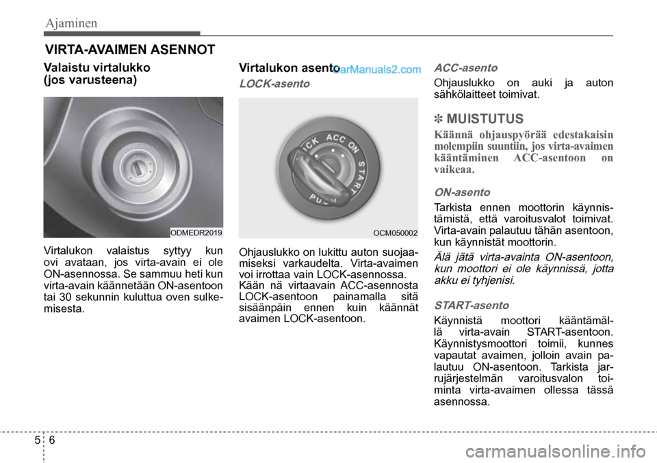 Hyundai Santa Fe 2016  Omistajan Käsikirja (in Finnish) Ajaminen   
5  6
ODMEDR2019  OCM050002  
VIRTA-AVAIMEN ASENNOT 
Valaistu virtalukko
(jos varusteena)  
Virtalukon valaistus syttyy kun 
ovi avataan, jos virta-avain ei ole 
ON-asennossa. Se sammuu het