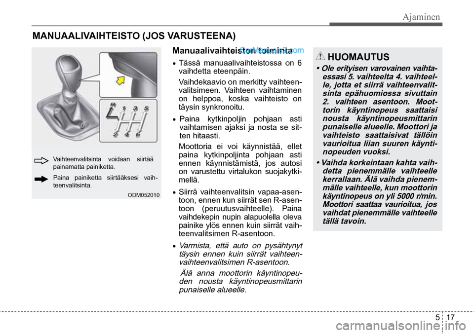 Hyundai Santa Fe 2016  Omistajan Käsikirja (in Finnish) Ajaminen  
5  17
Vaihteenvalitsinta voidaan siirtää 
painamatta painiketta. 
Paina painiketta siirtääksesi vaih-
teenvalitsinta. 
ODM052010  
 HUOMAUTUS 
•  Ole  erityisen  varovainen  vaihta-
e