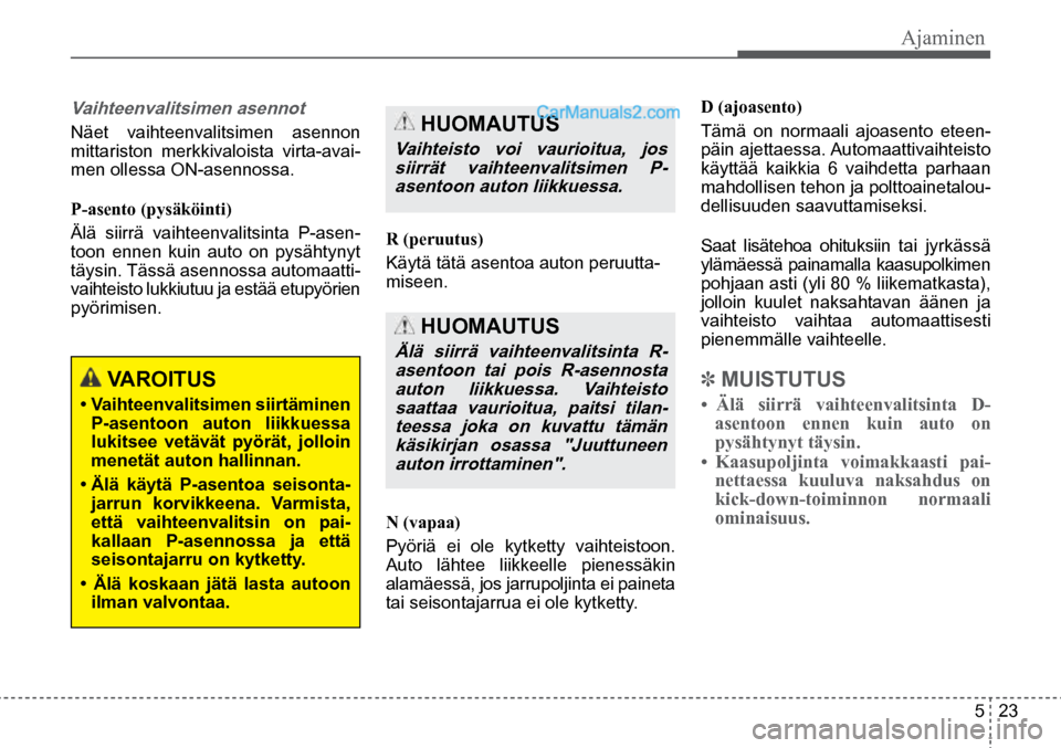 Hyundai Santa Fe 2016  Omistajan Käsikirja (in Finnish) Ajaminen  
5  23
 VAROITUS  
• Vaihteenvalitsimen siirtäminen 
P-asentoon  auton  liikkuessa 
lukitsee  vetävät  pyörät,  jolloin 
menetät auton hallinnan. 
•  Älä  käytä  P-asentoa  sei