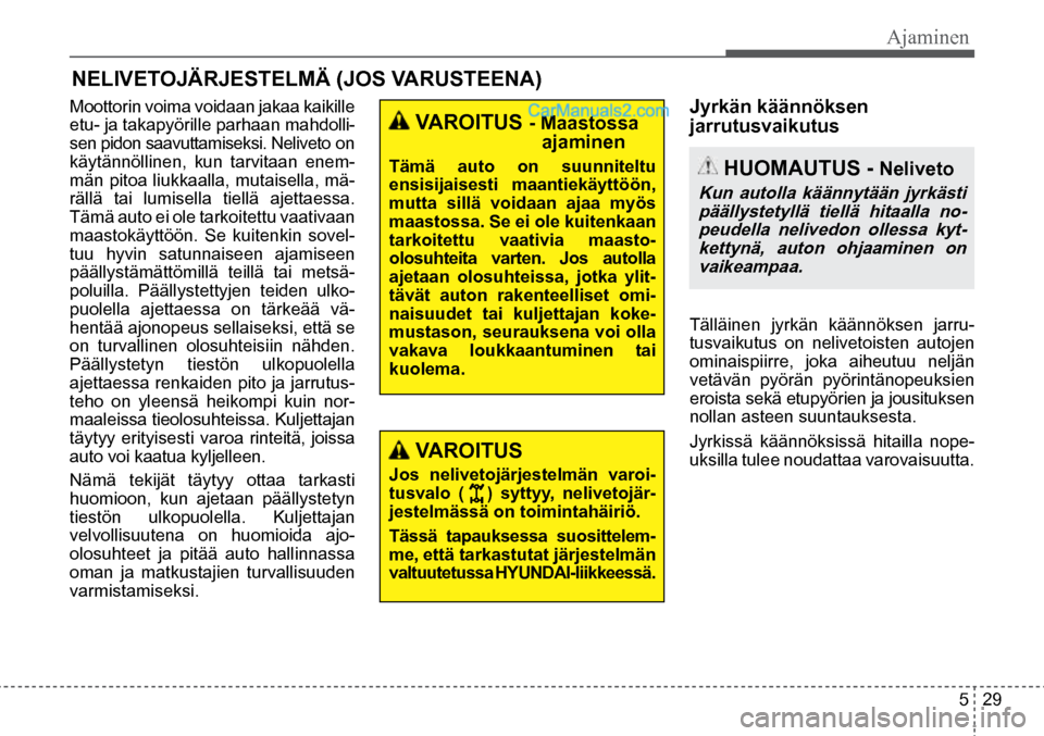 Hyundai Santa Fe 2016  Omistajan Käsikirja (in Finnish) Ajaminen  
5  29
 VAROITUS - Maastossa 
ajaminen 
Tämä  auto  on  suunniteltu 
ensisijaisesti  maantiekäyttöön, 
mutta  sillä  voidaan  ajaa  myös 
maastossa. Se ei ole kuitenkaan 
tarkoitettu 