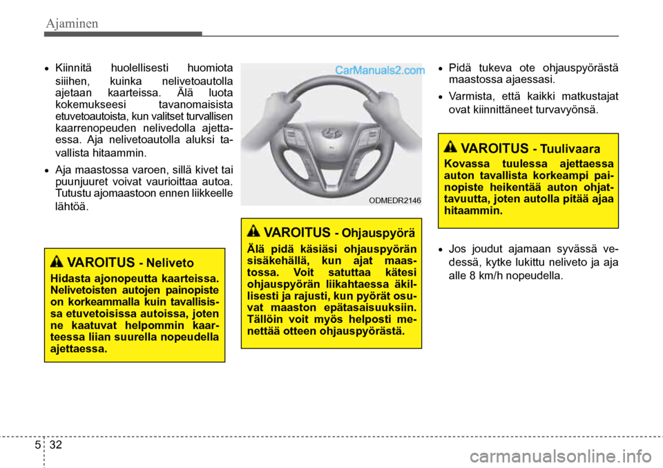 Hyundai Santa Fe 2016  Omistajan Käsikirja (in Finnish) Ajaminen   
5  32
 VAROITUS - Ohjauspyörä 
Älä  pidä  käsiäsi  ohjauspyörän 
sisäkehällä,  kun  ajat  maas -
tossa.  Voit  satuttaa  kätesi 
ohjauspyörän  liikahtaessa  äkil-
lisesti j