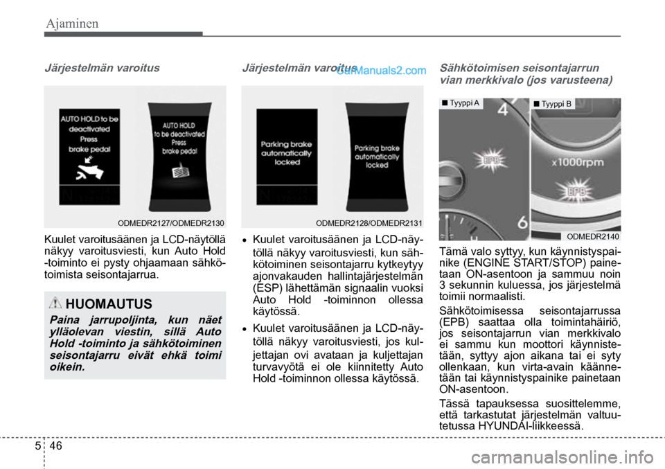 Hyundai Santa Fe 2016  Omistajan Käsikirja (in Finnish) Ajaminen   
5  46
■  Tyyppi  A  ■ Tyyppi B 
ODMEDR2140  
 HUOMAUTUS 
Paina  jarrupoljinta,  kun  näet ylläolevan  viestin,  sillä  Auto Hold -toiminto ja sähkötoiminen seisontajarru  eivät  