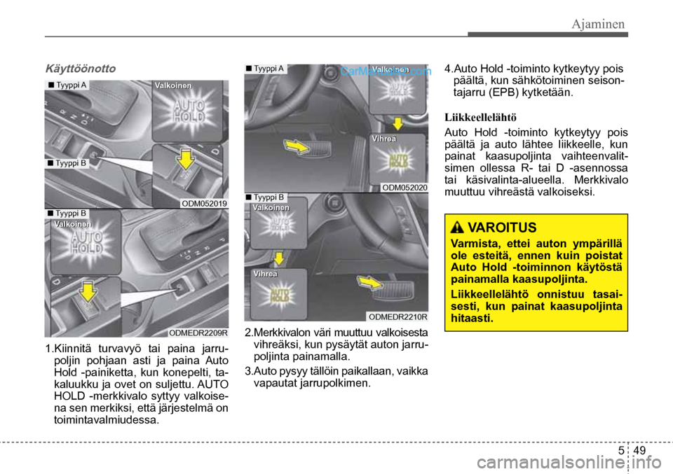 Hyundai Santa Fe 2016 Omistajan Käsikirja (in Finnish) Ajaminen
5 49
VAROITUS
Varmista, ettei auton ympärillä
ole esteitä, ennen kuin poistat
Auto Hold -toiminnon käytöstä
painamalla kaasupoljinta.
Liikkeellelähtö onnistuu tas Hyundai Santa Fe 2016 Omistajan Käsikirja (in Finnish) Ajaminen
5 49
VAROITUS
Varmista, ettei auton ympärillä
ole esteitä, ennen kuin poistat
Auto Hold -toiminnon käytöstä
painamalla kaasupoljinta.
Liikkeellelähtö onnistuu tas