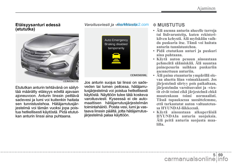 Hyundai Santa Fe 2016 Omistajan Käsikirja (in Finnish) Ajaminen
5 69
Etäisyysanturi edessä
(etututka)
Etututkan anturin tehtävänä on säilyt-
tää määrätty etäisyys edellä ajavaan
ajoneuvoon. Anturin linssin peittävä
sadevesi ja lumi Hyundai Santa Fe 2016 Omistajan Käsikirja (in Finnish) Ajaminen
5 69
Etäisyysanturi edessä
(etututka)
Etututkan anturin tehtävänä on säilyt-
tää määrätty etäisyys edellä ajavaan
ajoneuvoon. Anturin linssin peittävä
sadevesi ja lumi