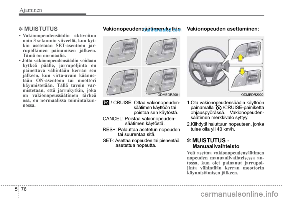 Hyundai Santa Fe 2016 Omistajan Käsikirja (in Finnish) Ajaminen
5 76 1.Ota vakionopeudensäädin käyttöön
painamalla /CRUISE-painiketta
ohjauspyörässä. Vakionopeuden -
säätimen merkkivalo syttyy.
2.Kiihdytä haluttuun nopeuteen, jonka Hyundai Santa Fe 2016 Omistajan Käsikirja (in Finnish) Ajaminen
5 76 1.Ota vakionopeudensäädin käyttöön
painamalla /CRUISE-painiketta
ohjauspyörässä. Vakionopeuden -
säätimen merkkivalo syttyy.
2.Kiihdytä haluttuun nopeuteen, jonka